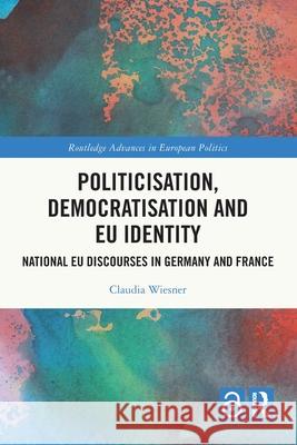 Politicisation, Democratisation and Eu Identity: National Eu Discourses in Germany and France Claudia Wiesner 9781032528465 Routledge - książka