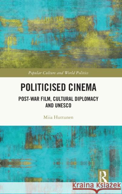 Politicised Cinema: Post-War Film, Cultural Diplomacy and UNESCO Miia Huttunen 9781032120003 Routledge - książka