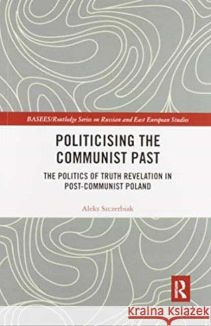 Politicising the Communist Past: The Politics of Truth Revelation in Post-Communist Poland Szczerbiak, Aleks 9780367433581 Taylor and Francis - książka