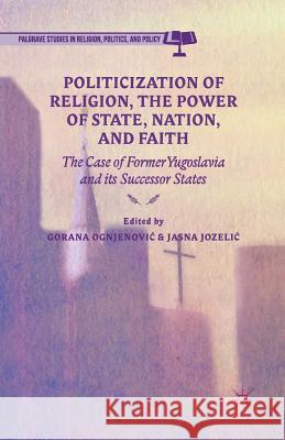 Politicization of Religion, the Power of State, Nation, and Faith: The Case of Former Yugoslavia and Its Successor States Ognjenovic, G. 9781349503391 Palgrave MacMillan - książka