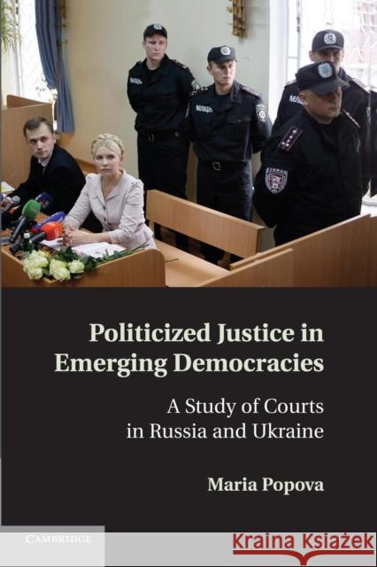 Politicized Justice in Emerging Democracies: A Study of Courts in Russia and Ukraine Popova, Maria 9781107694033 Cambridge University Press - książka