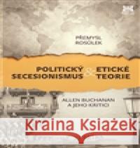 Politický secesionismus & Etické teorie Přemysl Rosůlek 9788074850370 Barrister & Principal - książka