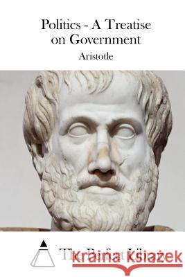 Politics - A Treatise on Government Aristotle                                The Perfect Library 9781508834311 Createspace - książka