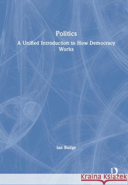 Politics: A Unified Introduction to How Democracy Works Ian Budge 9780367025083 Routledge - książka