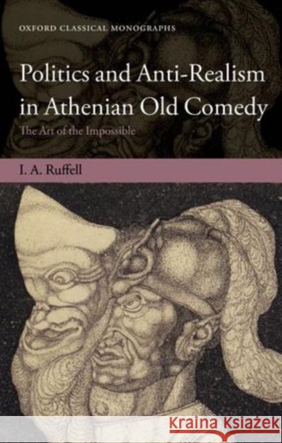 Politics and Anti-Realism in Athenian Old Comedy: The Art of the Impossible Ruffell, Ian 9780199587216  - książka