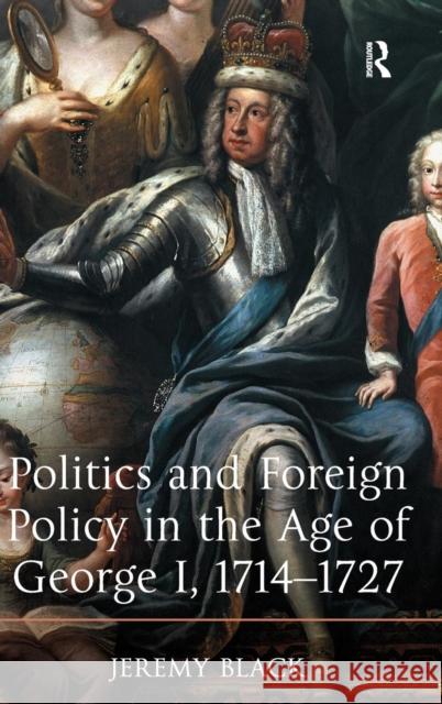 Politics and Foreign Policy in the Age of George I, 1714-1727 Black, Jeremy 9781409431398 Ashgate Publishing Limited - książka