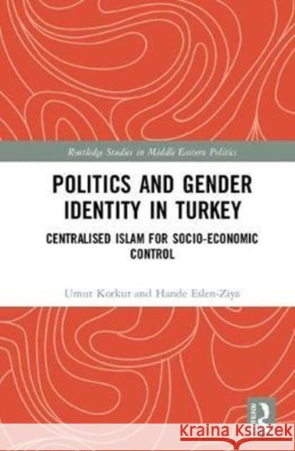 Politics and Gender Identity in Turkey: Centralised Islam for Socio-Economic Control Umut Korkut Hande Eslen-Ziya Kesi Mahendran 9781138223233 Routledge - książka