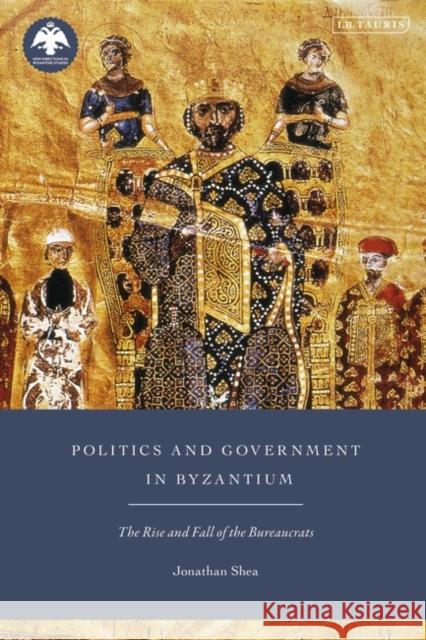 Politics and Government in Byzantium: The Rise and Fall of the Bureaucrats Jonathan Shea Dionysios Stathakopoulos 9780755648306 I. B. Tauris & Company - książka