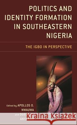 Politics and Identity Formation in Southeastern Nigeria: The Igbo in Perspective Apollos Okwuchi Nwauwa Ogechi Emmanuel Anyanwu Ada Uzoamaka Azodo 9781498589925 Lexington Books - książka