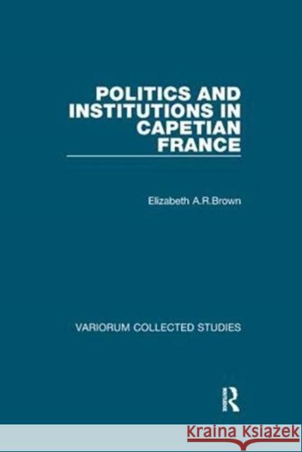 Politics and Institutions in Capetian France Elizabeth A.R.Brown 9781138375390 Taylor and Francis - książka