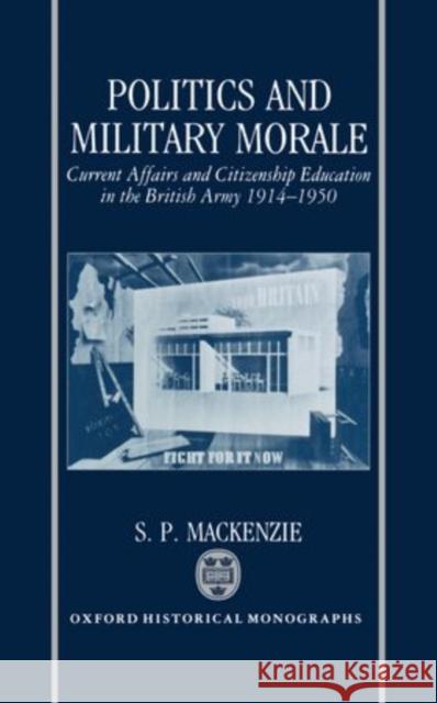 Politics and Military Morale: Current-Affairs and Citizenship Education in the British Army, 1914-1950 MacKenzie, S. P. 9780198202448 Oxford Historical Monographs - książka
