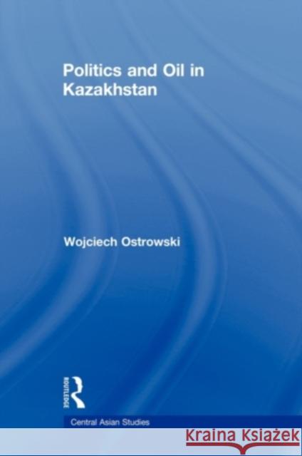 Politics and Oil in Kazakhstan Wojciech Ostrowski 9780415693196 Routledge - książka