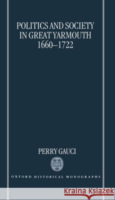 Politics and Society in Great Yarmouth 1660-1722 Perry Guaci Perry Gauci 9780198206057 Oxford University Press - książka