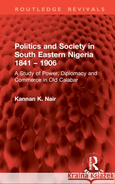 Politics and Society in South Eastern Nigeria 1841 - 1906: A Study of Power, Diplomacy and Commerce in Old Calabar Kannan K. Nair 9781032983639 Taylor & Francis Ltd - książka