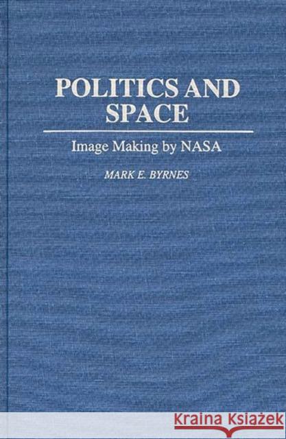 Politics and Space: Image Making by NASA Byrnes, Mark E. 9780275949501 Praeger Publishers - książka