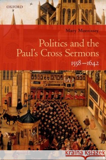 Politics and the Paul's Cross Sermons, 1558-1642 Mary Morrissey 9780199571765 Oxford University Press - książka