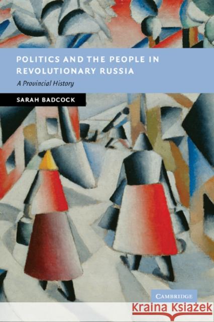 Politics and the People in Revolutionary Russia: A Provincial History Badcock, Sarah 9780521182256 Cambridge University Press - książka