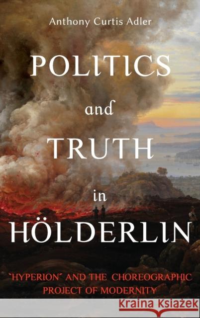 Politics and Truth in Hölderlin: Hyperion and the Choreographic Project of Modernity Adler, Anthony Curtis 9781640141063 Camden House (NY) - książka