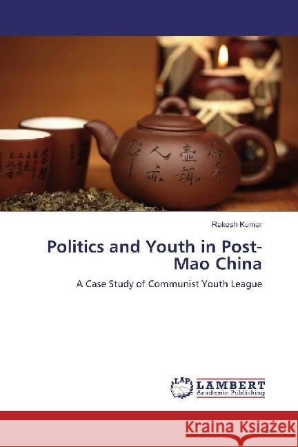 Politics and Youth in Post-Mao China : A Case Study of Communist Youth League Kumar, Rakesh 9786202071659 LAP Lambert Academic Publishing - książka