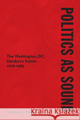 Politics as Sound: The Washington, DC, Hardcore Scene, 1978-1983 Shayna Maskell 9780252044182 University of Illinois Press - książka