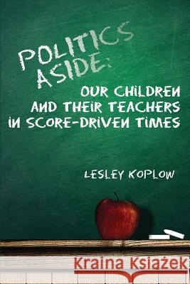 Politics Aside: Our Children and Their Teachers in Score-Driven Times Koplow, Lesley 9781478729808 Outskirts Press - książka