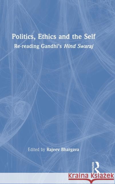 Politics, Ethics and the Self: Re-reading Gandhi's Hind Swaraj Bhargava, Rajeev 9780367458072 Routledge Chapman & Hall - książka