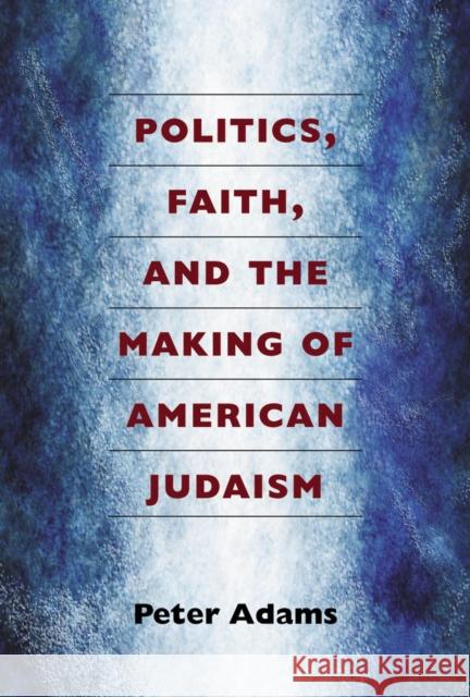 Politics, Faith, and the Making of American Judaism Peter Adams 9780472072057 University of Michigan Press - książka