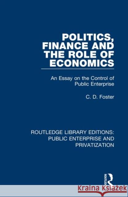 Politics, Finance and the Role of Economics: An Essay on the Control of Public Enterprise C. D. Foster 9780367173296 Routledge - książka