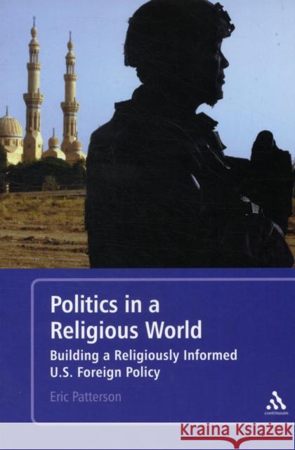 Politics in a Religious World: Building a Religiously Informed U.S. Foreign Policy Patterson, Eric 9781441108654  - książka