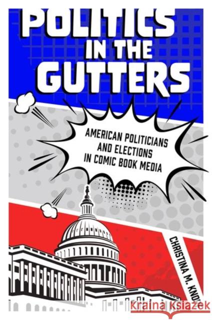 Politics in the Gutters: American Politicians and Elections in Comic Book Media Christina M. Knopf 9781496834225 University Press of Mississippi - książka