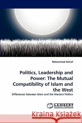 Politics, Leadership and Power: The Mutual Compatibility of Islam and the West Mohammad Ashraf 9783843353151 LAP Lambert Academic Publishing - książka