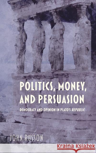 Politics, Money, and Persuasion: Democracy and Opinion in Plato's Republic John Russon 9780253057662 Indiana University Press - książka