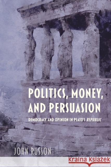 Politics, Money, and Persuasion: Democracy and Opinion in Plato's Republic John Russon 9780253057679 Indiana University Press - książka