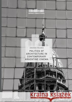 Politics of Architecture in Contemporary Argentine Cinema Amanda Holmes 9783319855912 Palgrave MacMillan - książka