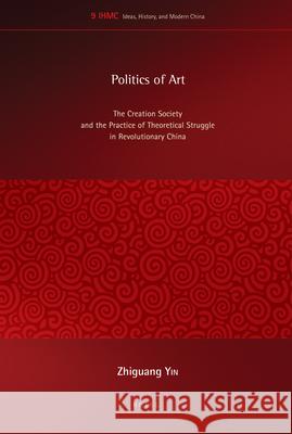Politics of Art: The Creation Society and the Practice of Theoretical Struggle in Revolutionary China Zhiguang Yin 9789004281776 Brill - książka