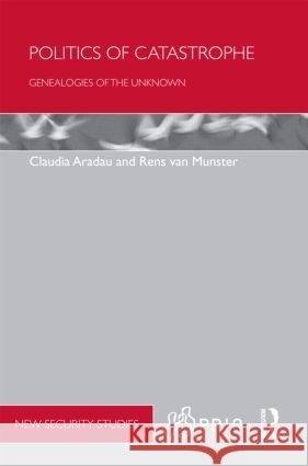 Politics of Catastrophe : Genealogies of the Unknown Claudia Aradau Rens Van Munster  9780415498098 Taylor & Francis - książka
