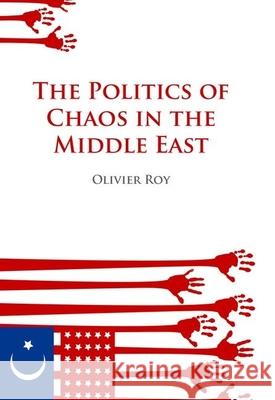 Politics of Chaos in the Middle East Olivier Roy 9780199326501 Oxford University Press Publication - książka