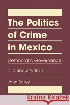 Politics of Crime in Mexico : Democratic Governance in a Security Trap John Bailey 9781935049890 Eurospan (JL) - książka