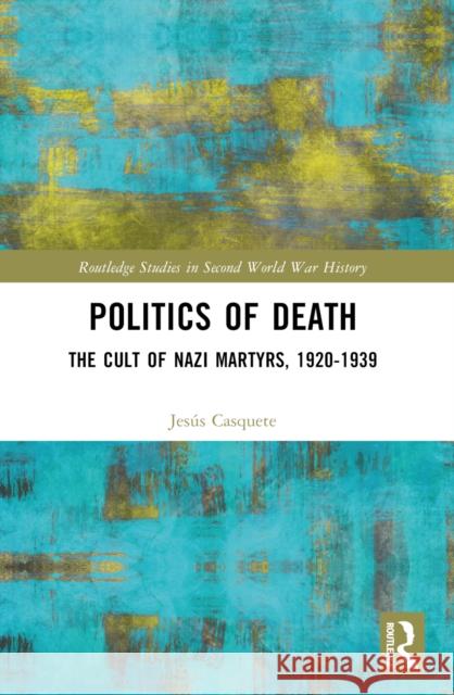 Politics of Death: The Cult of Nazi Martyrs, 1920-1939 Jes?s Casquete 9781032413679 Taylor & Francis Ltd - książka