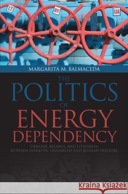 Politics of Energy Dependency: Ukraine, Belarus, and Lithuania between Domestic Oligarchs and Russian Pressure Balmaceda, Margarita M. 9781487520229 University of Toronto Press - książka