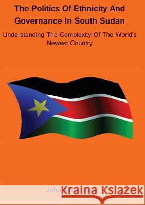 Politics of Ethnicity and Governance in South Sudan: Understanding the complexity of the World's newest Country Deng, John Adoor 9780987614179 Africa World Books Pty Ltd - książka