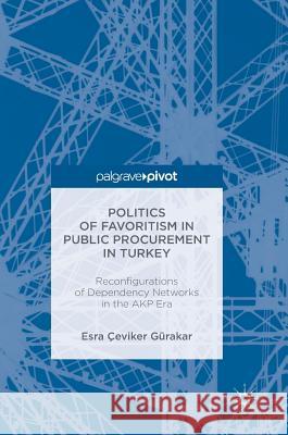 Politics of Favoritism in Public Procurement in Turkey: Reconfigurations of Dependency Networks in the Akp Era Gürakar, Esra Çeviker 9781137592750 Palgrave MacMillan - książka