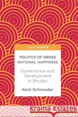 Politics of Gross National Happiness: Governance and Development in Bhutan Schroeder, Kent 9783319653877 Palgrave MacMillan - książka