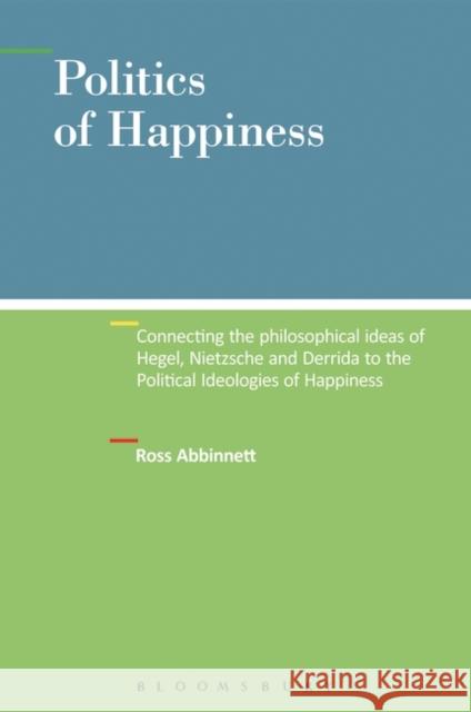 Politics of Happiness: Connecting the Philosophical Ideas of Hegel, Nietzsche and Derrida to the Political Ideologies of Happiness Abbinnett, Ross 9781628923247 Bloomsbury Academic - książka
