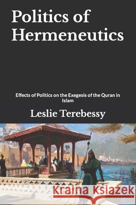 Politics of Hermeneutics: Effects of Politics on the Exegesis of the Quran in Islam Leslie Terebessy 9798744554538 Independently Published - książka