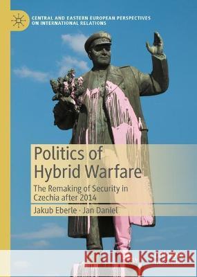 Politics of Hybrid Warfare: The Remaking of Security in Czechia after 2014 Jakub Eberle Jan Daniel  9783031327025 Palgrave Macmillan - książka