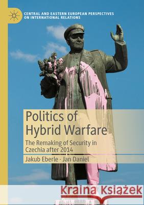 Politics of Hybrid Warfare: The Remaking of Security in Czechia After 2014 Jakub Eberle Jan Daniel 9783031327056 Palgrave MacMillan - książka