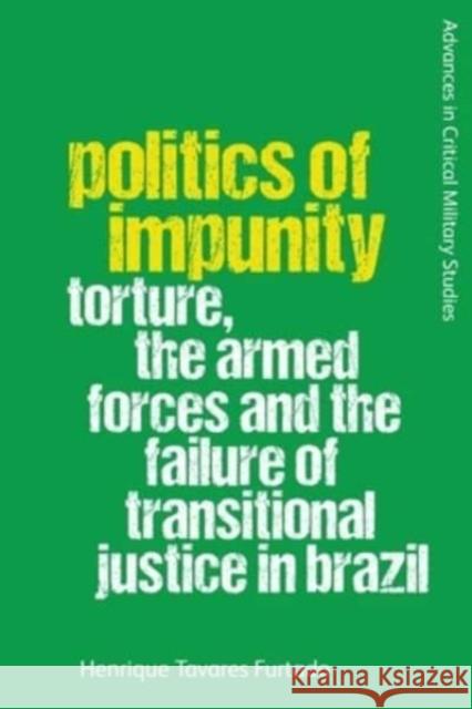 Politics of Impunity: Torture, The Armed Forces and the Failure of Justice in Brazil Henrique Tavares (Senior Lecturer in Politics and International Relations, University of the West of England) Furtado 9781474491518 Edinburgh University Press - książka