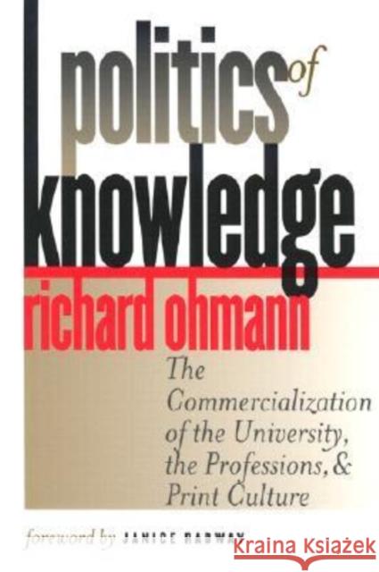 Politics of Knowledge: The Commercialization of the University, the Professions, and Print Culture Ohmann, Richard 9780819565907 Wesleyan University Press - książka