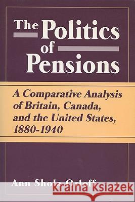 Politics of Pensions: A Comparative Analysis of Britain, Canada, and the United States, 1880-1940 Ann Shola Orloff 9780299132248 University of Wisconsin Press - książka